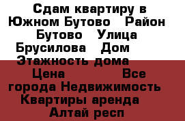 Сдам квартиру в Южном Бутово › Район ­ Бутово › Улица ­ Брусилова › Дом ­ 15 › Этажность дома ­ 14 › Цена ­ 35 000 - Все города Недвижимость » Квартиры аренда   . Алтай респ.